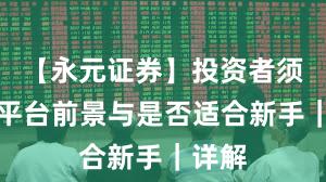 【永元证券】投资者须知:平台前景与是否适合新手|详解