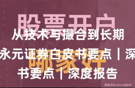 从技术与撮合到长期主义：永元证券白皮书要点｜深度报告