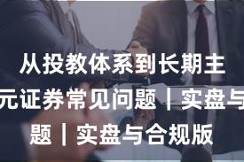 从投教体系到长期主义：永元证券常见问题｜实盘与合规版