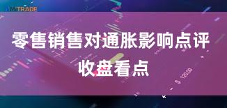 零售销售对通胀影响点评 收盘看点