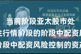 当前阶段亚太股市处于结构性行情阶段的阶段中配资风险控制的资产