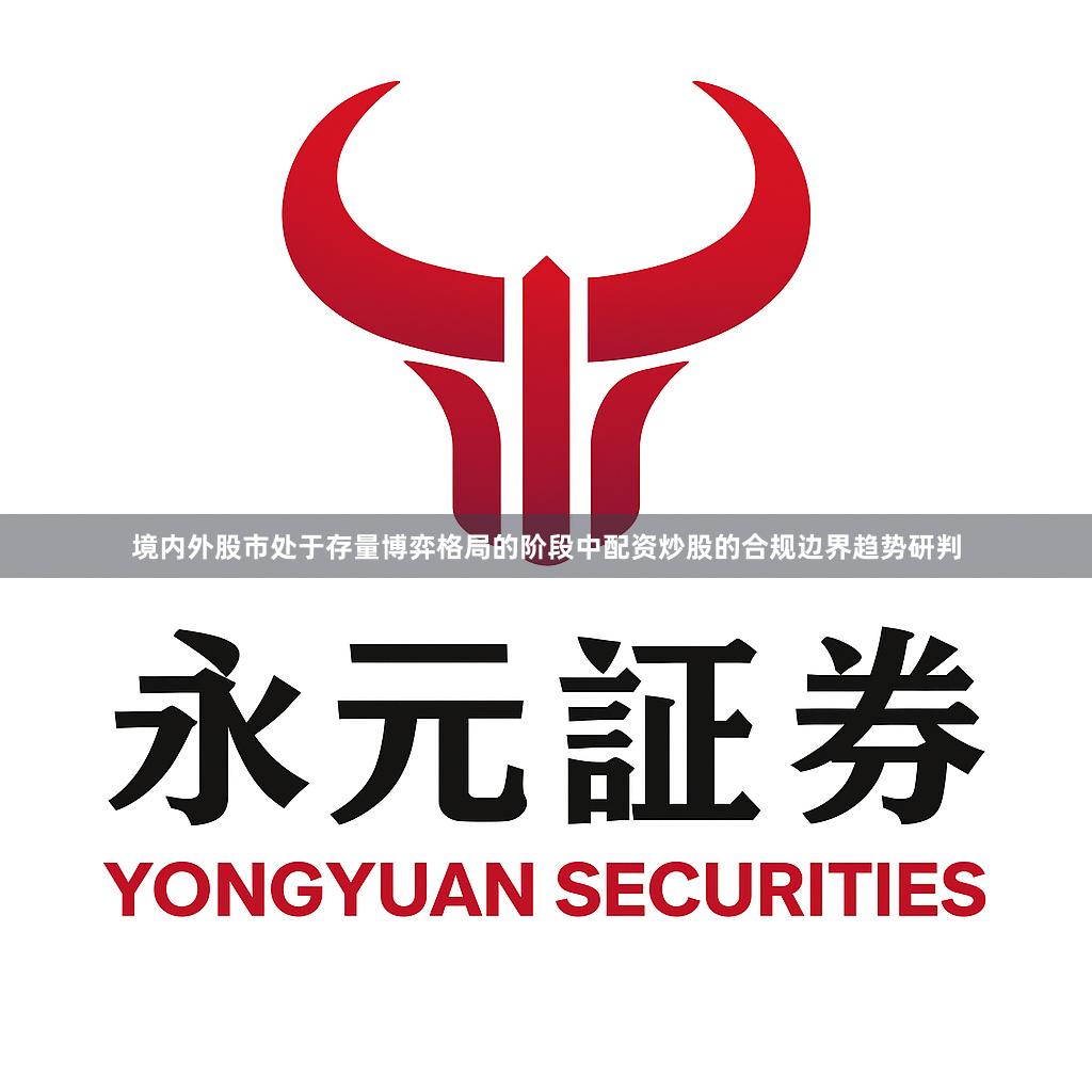 境内外股市处于存量博弈格局的阶段中配资炒股的合规边界趋势研判