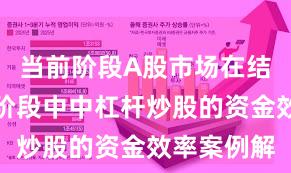 当前阶段A股市场在结构性行情阶段中中杠杆炒股的资金效率案例解