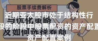 近期亚太股市处于结构性行情阶段的阶段中股票配资的资产配置案例