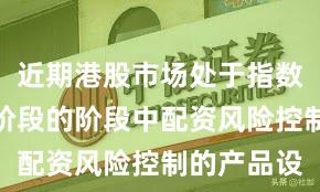 近期港股市场处于指数反复拉锯阶段的阶段中配资风险控制的产品设