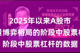 2025年以来A股市场处于存量博弈格局的阶段中股票杠杆的数据