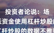 投资者论说：场内活跃资金使用杠杆炒股的数据不雅察
