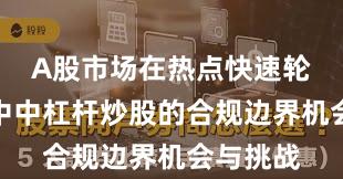 A股市场在热点快速轮动时期中中杠杆炒股的合规边界机会与挑战