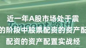 近一年A股市场处于震荡市环境的阶段中股票配资的资产配置实战经