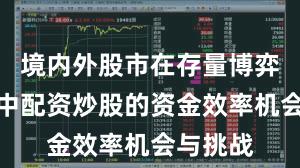 境内外股市在存量博弈格局中中配资炒股的资金效率机会与挑战