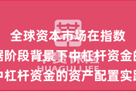 全球资本市场在指数反复拉锯阶段背景下中杠杆资金的资产配置实践