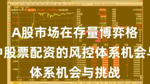 A股市场在存量博弈格局中中股票配资的风控体系机会与挑战