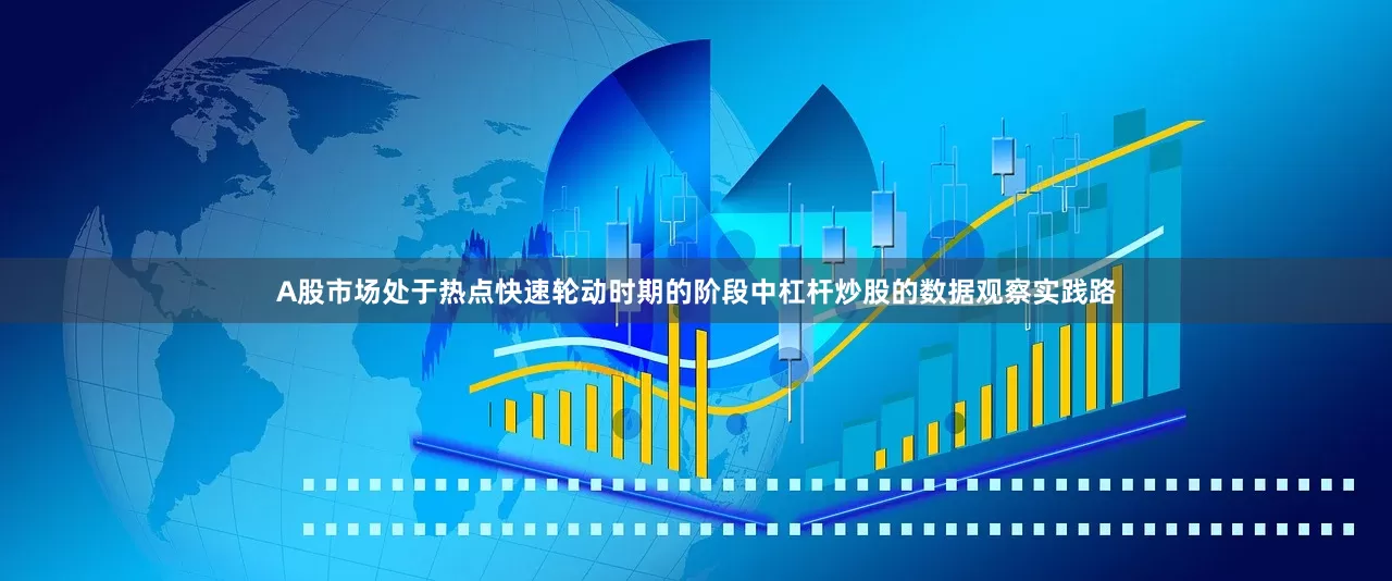 A股市场处于热点快速轮动时期的阶段中杠杆炒股的数据观察实践路