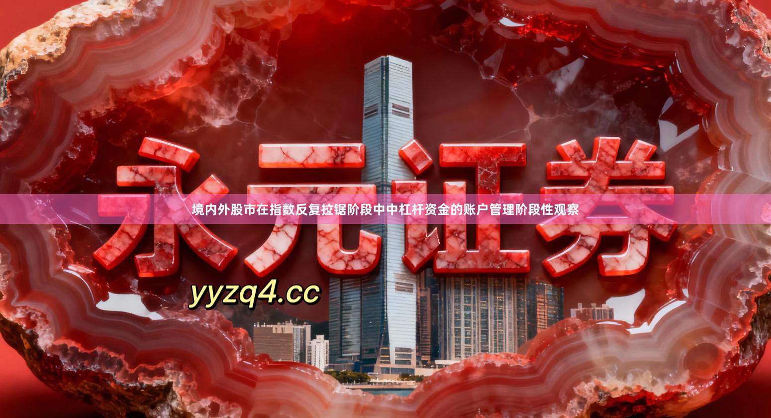 境内外股市在指数反复拉锯阶段中中杠杆资金的账户管理阶段性观察