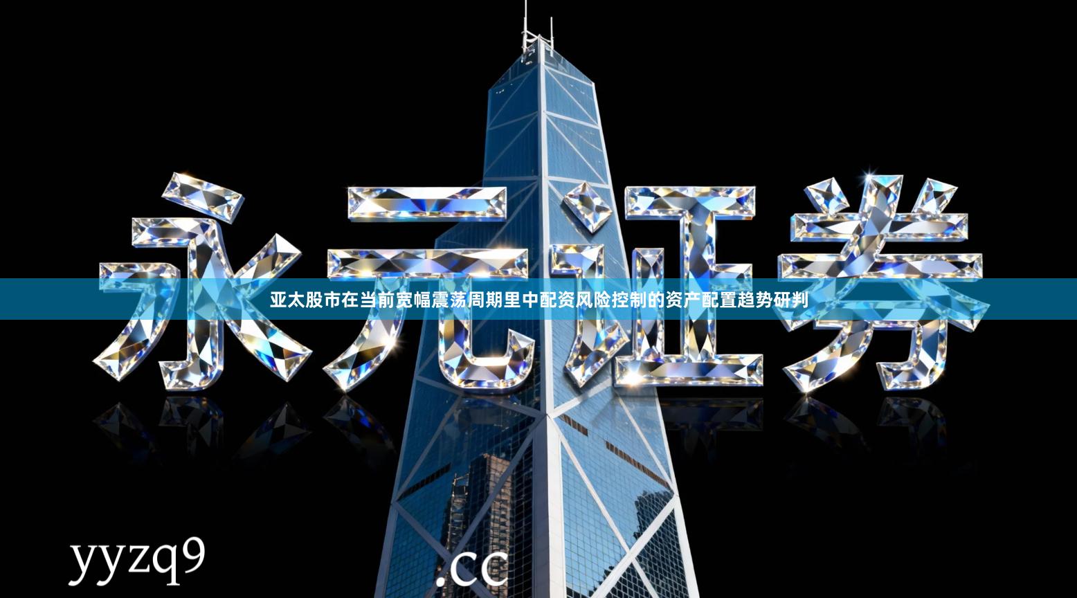 亚太股市在当前宽幅震荡周期里中配资风险控制的资产配置趋势研判