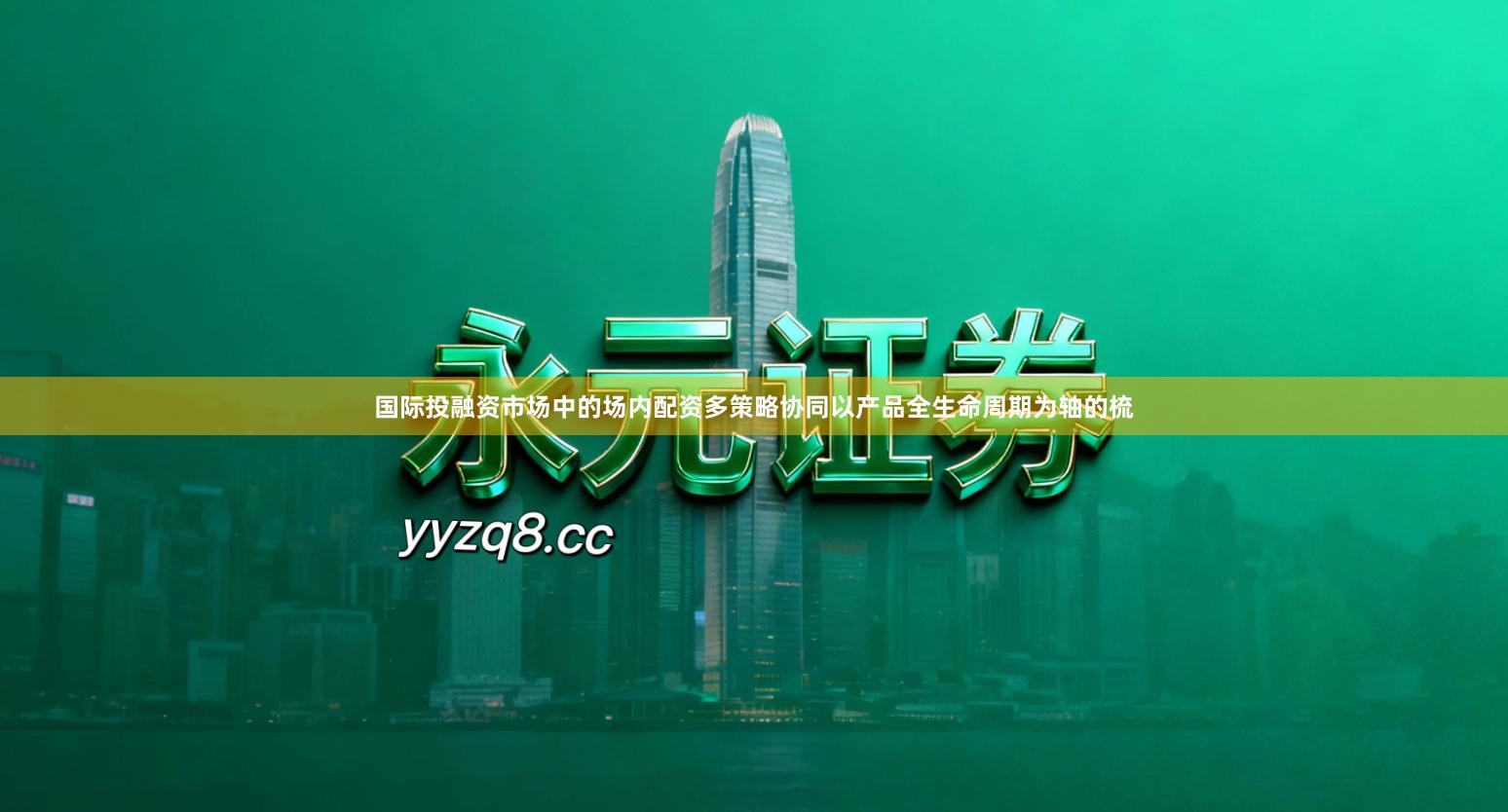 国际投融资市场中的场内配资多策略协同以产品全生命周期为轴的梳