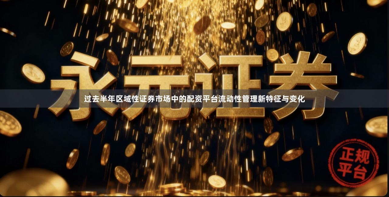 过去半年区域性证券市场中的配资平台流动性管理新特征与变化