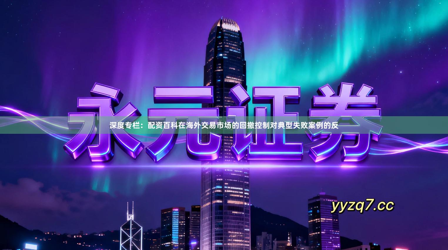 深度专栏：配资百科在海外交易市场的回撤控制对典型失败案例的反