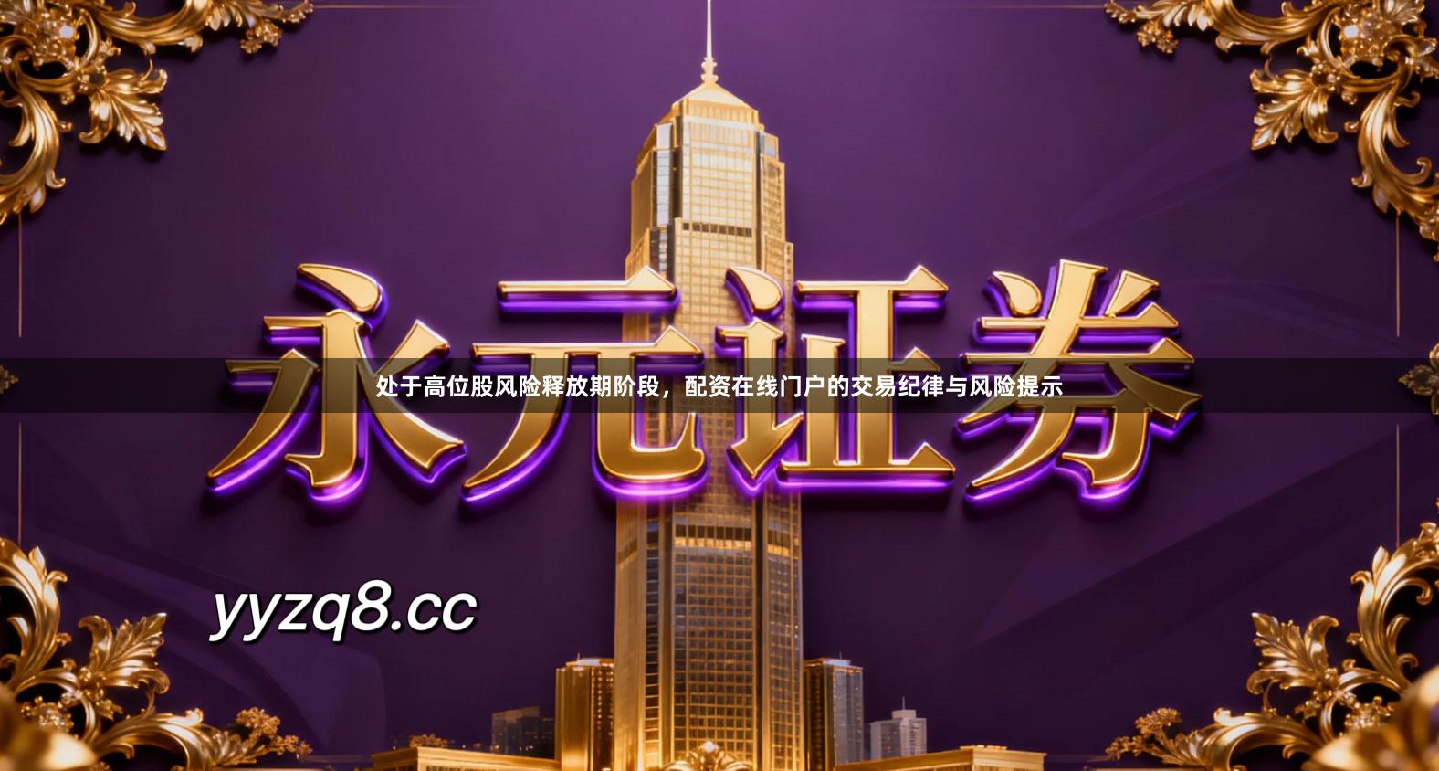 处于高位股风险释放期阶段，配资在线门户的交易纪律与风险提示