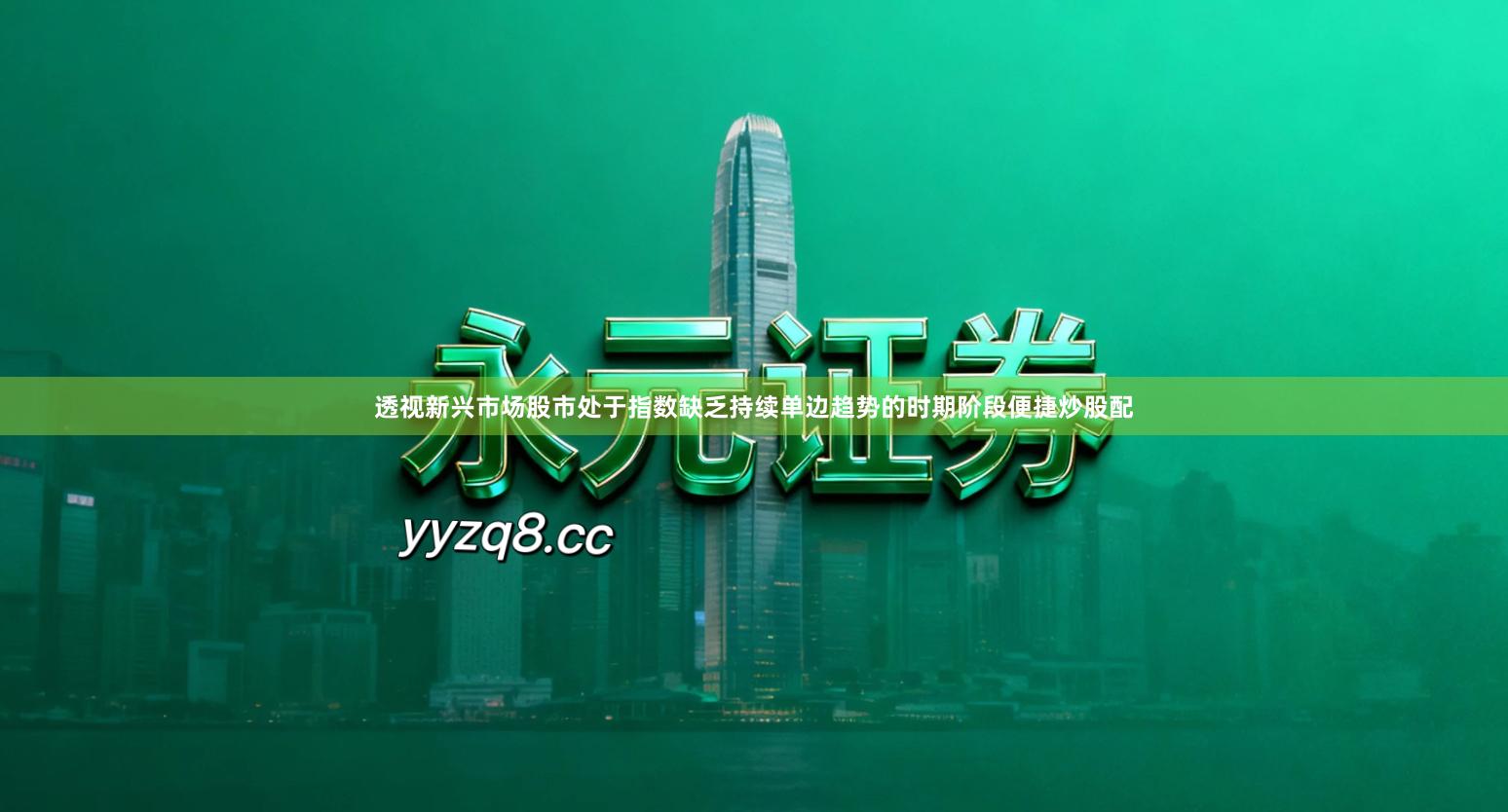 透视新兴市场股市处于指数缺乏持续单边趋势的时期阶段便捷炒股配